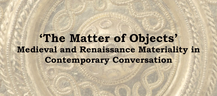 ‘The Matter of Objects’: Medieval and Renaissance Materiality in Contemporary Conversation lead image